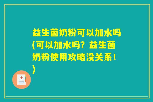 益生菌奶粉可以加水吗(可以加水吗？益生菌奶粉使用攻略没关系！)