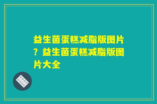 益生菌蛋糕减脂版图片？益生菌蛋糕减脂版图片大全