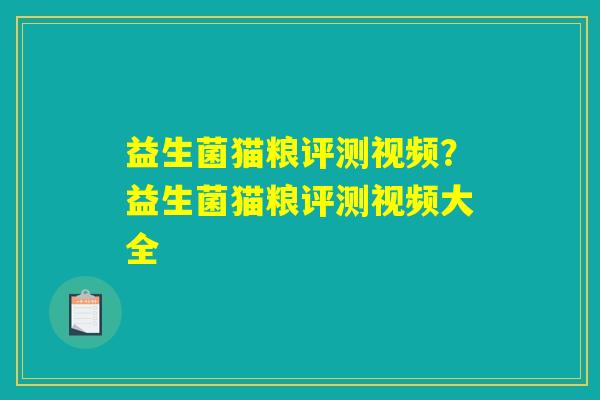 益生菌猫粮评测视频？益生菌猫粮评测视频大全