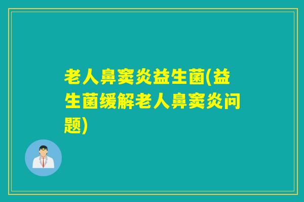 老人鼻窦炎益生菌(益生菌缓解老人鼻窦炎问题)