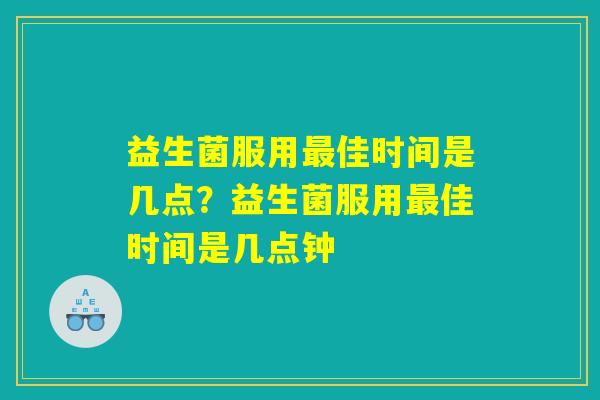 益生菌服用最佳时间是几点？益生菌服用最佳时间是几点钟