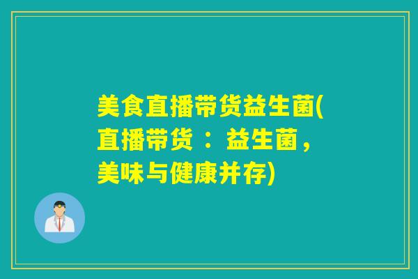美食直播带货益生菌(直播带货 ：益生菌，美味与健康并存)