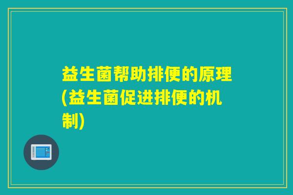 详细阅读:益生菌帮助排便的原理(益生菌促进排便的机制) 益生菌帮助排便的原理(益生菌促进排便的机制)