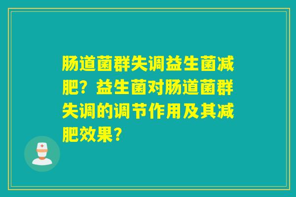 肠道菌群失调益生菌减肥？益生菌对肠道菌群失调的调节作用及其减肥效果？