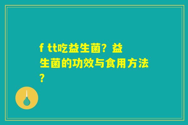 f tt吃益生菌？益生菌的功效与食用方法？