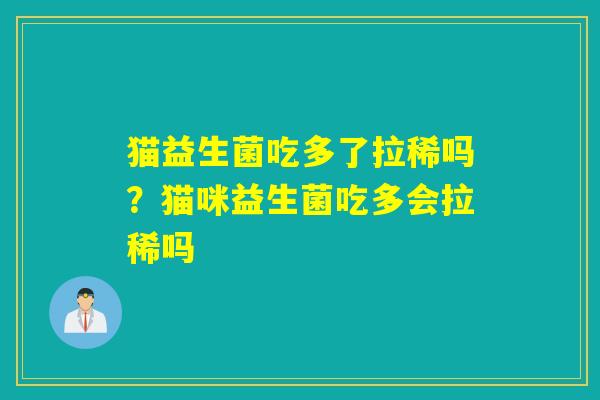 猫益生菌吃多了拉稀吗?猫咪益生菌吃多会拉稀吗 猫益生菌吃多了拉稀吗?猫咪益生菌吃多会拉稀吗