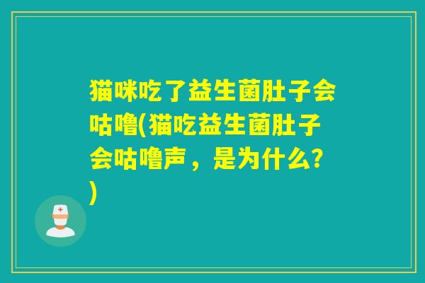猫咪吃了益生菌肚子会咕噜(猫吃益生菌肚子会咕噜声，是为什么？)