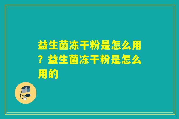 益生菌冻干粉是怎么用？益生菌冻干粉是怎么用的
