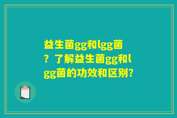 益生菌gg和lgg菌？了解益生菌gg和lgg菌的功效和区别？