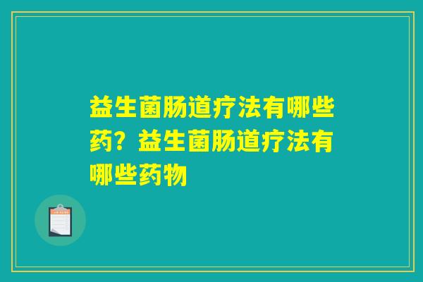 益生菌肠道疗法有哪些药？益生菌肠道疗法有哪些药物