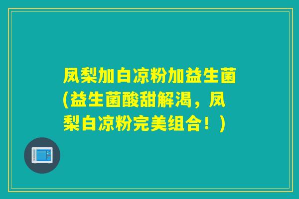 凤梨加白凉粉加益生菌(益生菌酸甜解渴，凤梨白凉粉完美组合！)