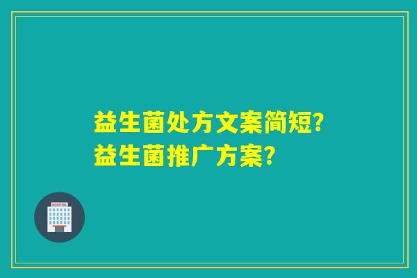 益生菌处方文案简短？益生菌推广方案？