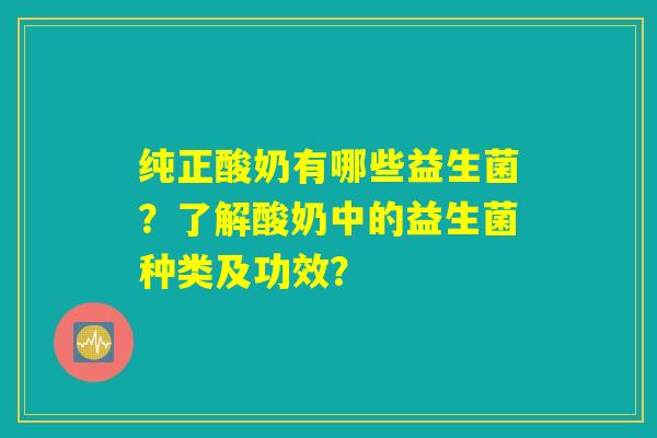 纯正酸奶有哪些益生菌?了解酸奶中的益生菌种类及功效? 纯正酸奶有哪些益生菌?了解酸奶中的益生菌种类及功效?