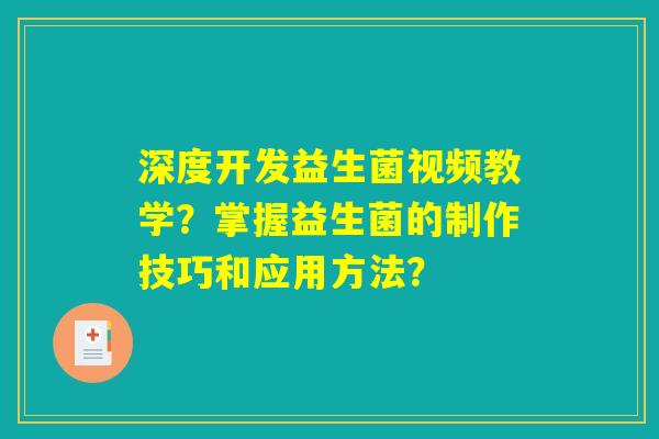深度开发益生菌视频教学？掌握益生菌的制作技巧和应用方法？