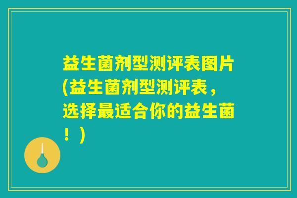 益生菌剂型测评表图片(益生菌剂型测评表，选择最适合你的益生菌！)