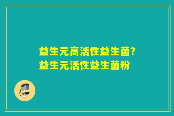 益生元高活性益生菌？益生元活性益生菌粉