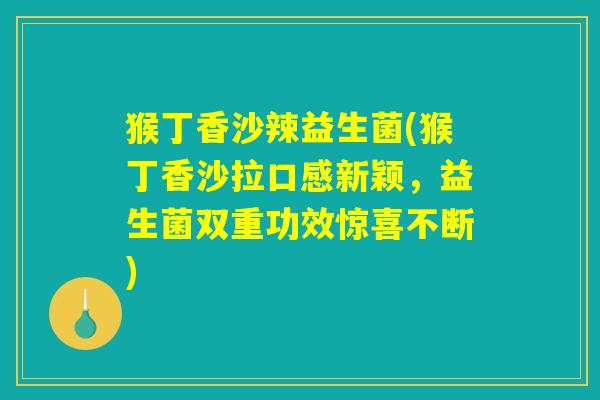猴丁香沙辣益生菌(猴丁香沙拉口感新颖，益生菌双重功效惊喜不断)