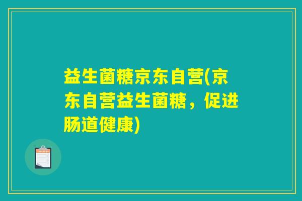 益生菌糖京东自营(京东自营益生菌糖，促进肠道健康)