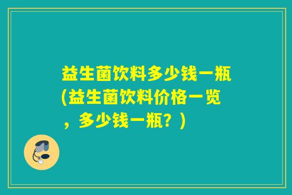 益生菌饮料多少钱一瓶(益生菌饮料价格一览，多少钱一瓶？)