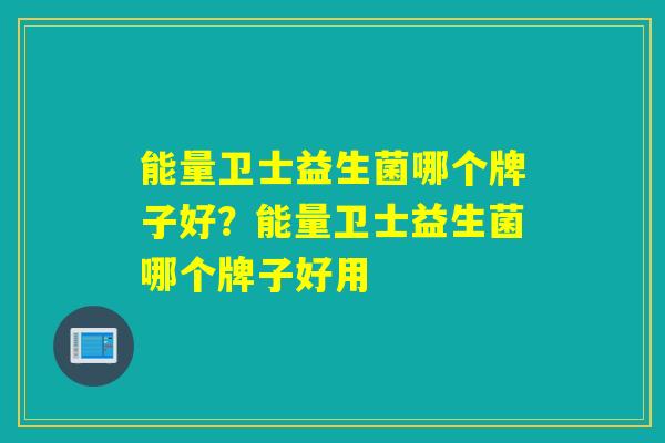 能量卫士益生菌哪个牌子好？能量卫士益生菌哪个牌子好用