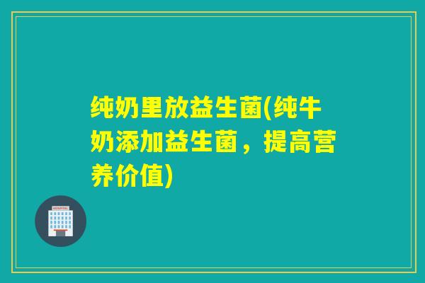 纯奶里放益生菌(纯牛奶添加益生菌，提高营养价值)