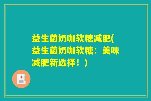 益生菌奶咖软糖减肥(益生菌奶咖软糖：美味减肥新选择！)