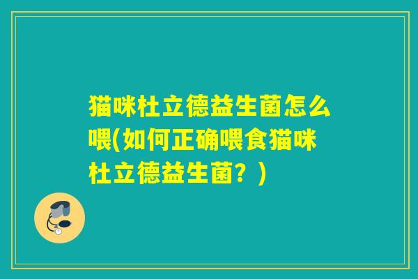 猫咪杜立德益生菌怎么喂(如何正确喂食猫咪杜立德益生菌？)