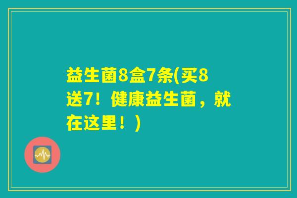 益生菌8盒7条(买8送7！健康益生菌，就在这里！)