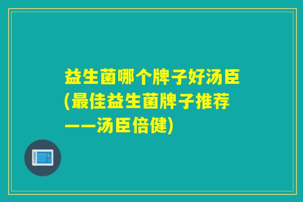 益生菌哪个牌子好汤臣(最佳益生菌牌子推荐——汤臣倍健)