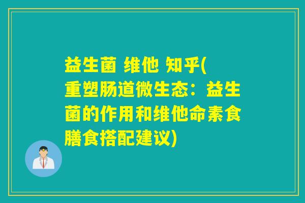 益生菌 维他 知乎(重塑肠道微生态：益生菌的作用和维他命素食膳食搭配建议)