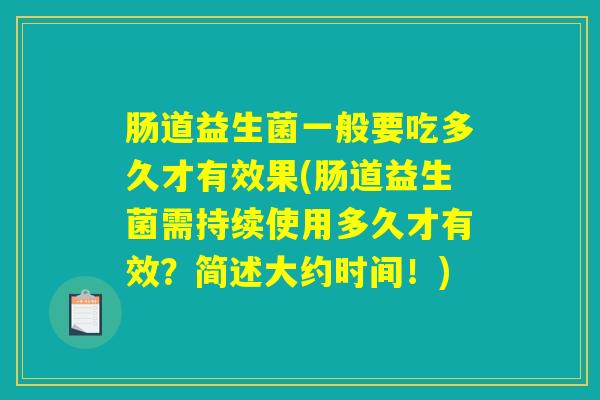 肠道益生菌一般要吃多久才有效果(肠道益生菌需持续使用多久才有效?简述大约时间!) 肠道益生菌一般要吃多久才有效果(肠道益生菌需持续使用多久才有效?简述大约时间!)