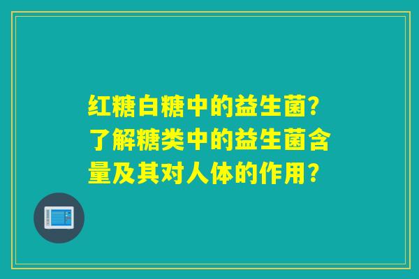 红糖白糖中的益生菌？了解糖类中的益生菌含量及其对人体的作用？