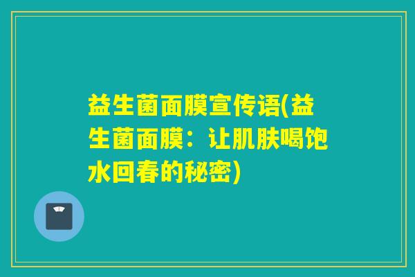 益生菌面膜宣传语(益生菌面膜：让肌肤喝饱水回春的秘密)