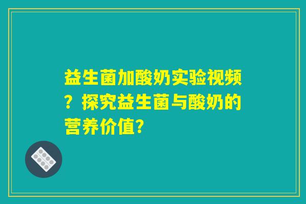 益生菌加酸奶实验视频?探究益生菌与酸奶的营养价值? 益生菌加酸奶实验视频?探究益生菌与酸奶的营养价值?