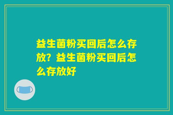 益生菌粉买回后怎么存放？益生菌粉买回后怎么存放好