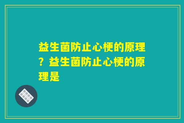 益生菌防止心梗的原理？益生菌防止心梗的原理是