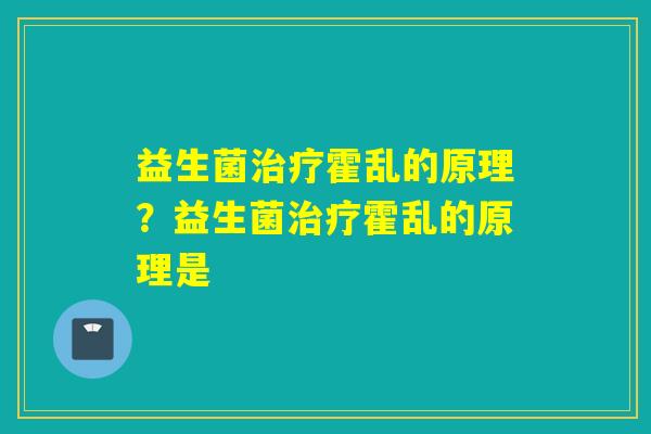 益生菌治疗霍乱的原理？益生菌治疗霍乱的原理是