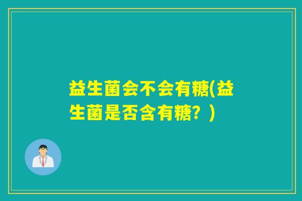 益生菌会不会有糖(益生菌是否含有糖？)