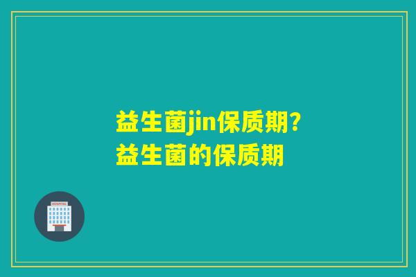 益生菌jin保质期？益生菌的保质期