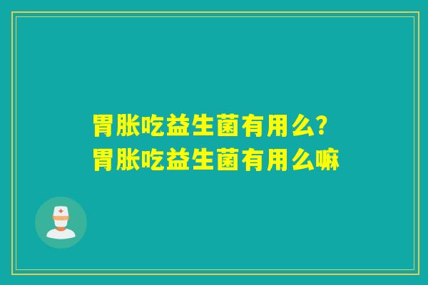 胃胀吃益生菌有用么？胃胀吃益生菌有用么嘛