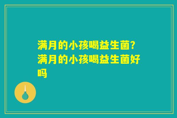满月的小孩喝益生菌？满月的小孩喝益生菌好吗