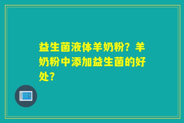 益生菌液体羊奶粉？羊奶粉中添加益生菌的好处？