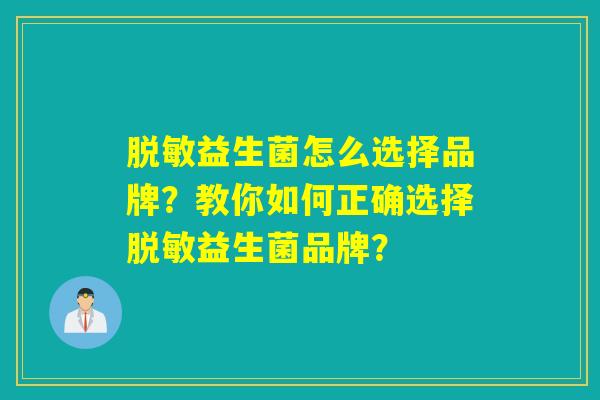 详细阅读:脱敏益生菌怎么选择品牌?教你如何正确选择脱敏益生菌品牌? 脱敏益生菌怎么选择品牌?教你如何正确选择脱敏益生菌品牌?