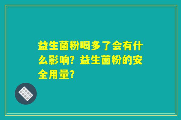益生菌粉喝多了会有什么影响？益生菌粉的安全用量？