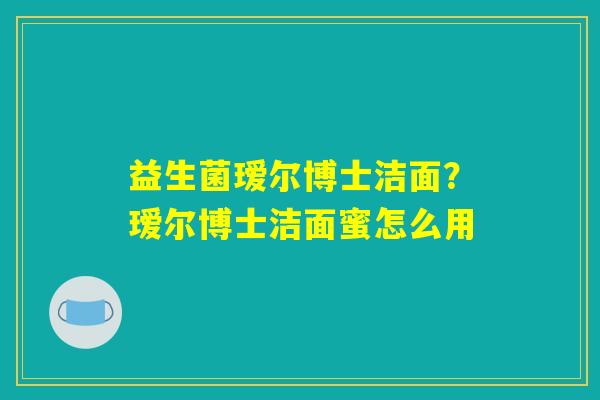 益生菌瑷尔博士洁面？瑷尔博士洁面蜜怎么用