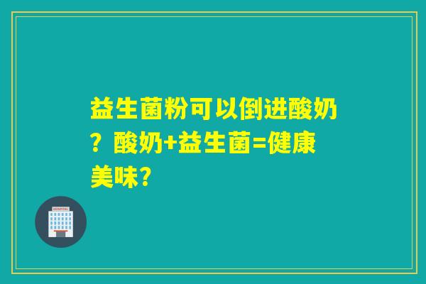 益生菌粉可以倒进酸奶？酸奶+益生菌=健康美味？