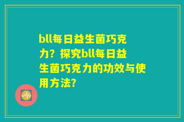 bll每日益生菌巧克力？探究bll每日益生菌巧克力的功效与使用方法？