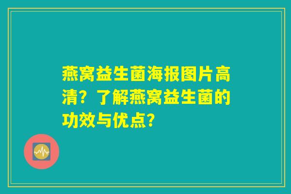 燕窝益生菌海报图片高清？了解燕窝益生菌的功效与优点？