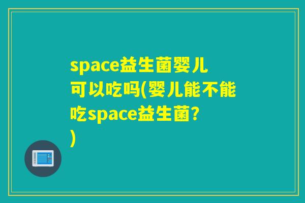 space益生菌婴儿可以吃吗(婴儿能不能吃space益生菌？)