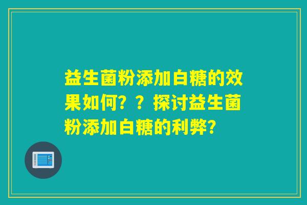 益生菌粉添加白糖的效果如何？？探讨益生菌粉添加白糖的利弊？